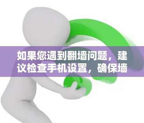 如果您遇到翻墙问题，建议检查手机设置，确保墙 fence 已经正确启用，并且翻墙墙 fence 已经正确扩展。如果有其他问题，建议联系手机 manufacturer或网络管理员获取帮助