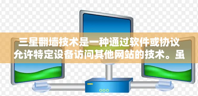 三星翻墙技术是一种通过软件或协议允许特定设备访问其他网站的技术。虽然三星本身没有专门的翻墙软件，但许多第三方软件或协议可以帮助用户实现翻墙