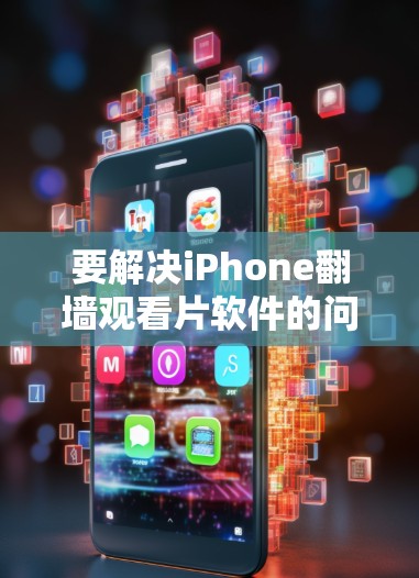 要解决iPhone翻墙观看片软件的问题，可以按照以下步骤进行