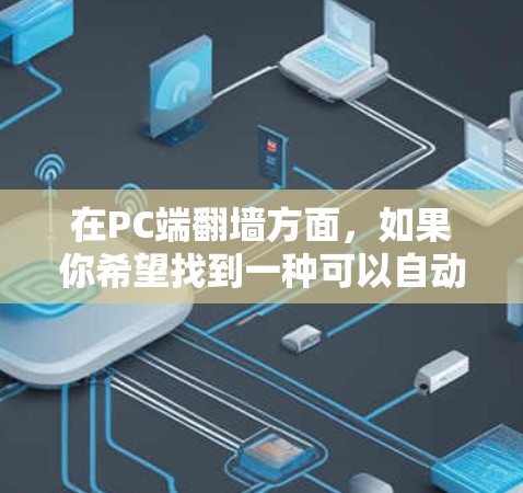 在PC端翻墙方面，如果你希望找到一种可以自动翻墙的软件，以下是一些推荐的工具