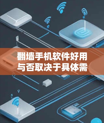 翻墙手机软件好用与否取决于具体需求和用户偏好，以下是对不同翻墙软件的总结