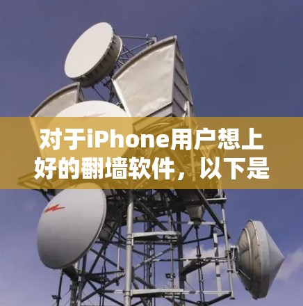 对于iPhone用户想上好的翻墙软件，以下是一些推荐选项，涵盖个人翻墙、企业翻墙和移动应用翻墙等多种需求