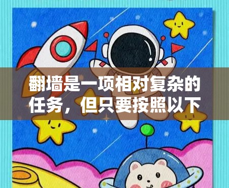 翻墙是一项相对复杂的任务，但只要按照以下步骤进行，可以有效地完成。以下是一个详细且结构化的指南，帮助你轻松完成翻墙任务