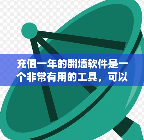 充值一年的翻墙软件是一个非常有用的工具，可以帮助您进行多平台的导航和支付。以下是一些 commonly used flip wall software options: