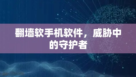 翻墙软手机软件，威胁中的守护者