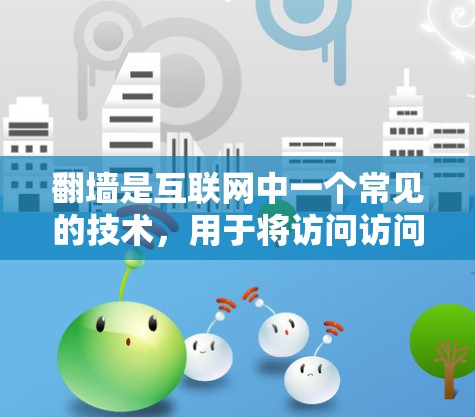 翻墙是互联网中一个常见的技术，用于将访问访问到的服务器地址或文件传输到其他服务器或服务器地址，从而实现对网络资源的访问。翻墙软件是一种专门用于实现这一功能的工具或服务