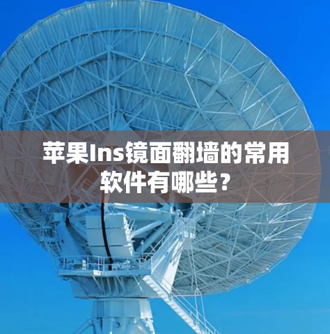 苹果Ins镜面翻墙的常用软件有哪些？