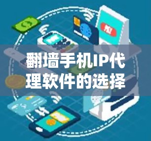 翻墙手机IP代理软件的选择是一个复杂而重要的过程，需要综合考虑多个因素。以下是一步步的指南，帮助您找到合适的翻墙手机IP代理软件