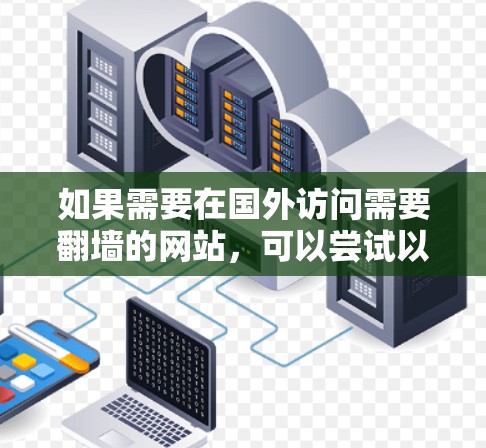 如果需要在国外访问需要翻墙的网站，可以尝试以下免费翻墙软件，这些工具通常提供部分功能，但可能有以下限制