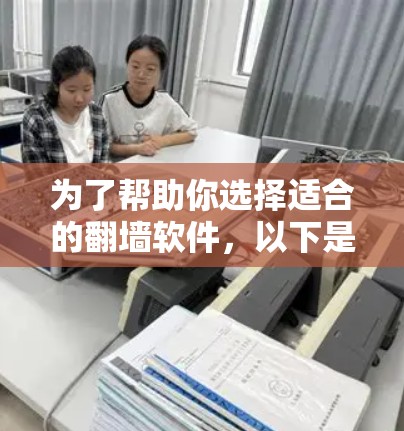为了帮助你选择适合的翻墙软件，以下是一些综合考虑的因素和推荐
