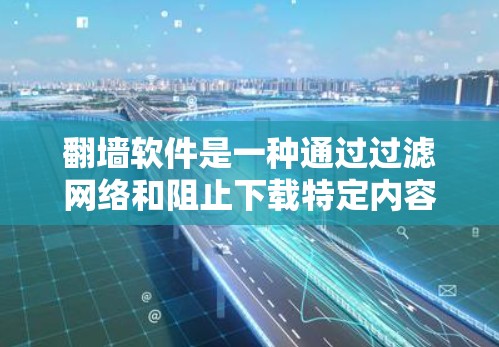 翻墙软件是一种通过过滤网络和阻止下载特定内容来管理网络资源的工具。它在解决网络问题、提供免费内容、保护用户隐私等方面发挥了重要作用。以下是对翻墙软件的详细分析