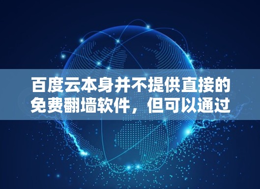百度云本身并不提供直接的免费翻墙软件，但可以通过其他方法实现翻墙功能。以下是一些可能的解决方案