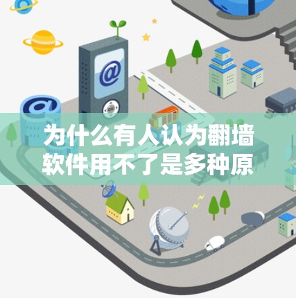 为什么有人认为翻墙软件用不了是多种原因的综合结果，包括但不限于以下几点