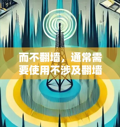 而不翻墙，通常需要使用不涉及翻墙的技术或工具。以下是一些可能的软件或方法