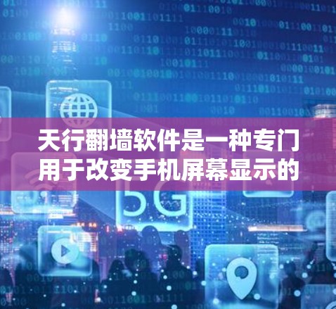 天行翻墙软件是一种专门用于改变手机屏幕显示的翻墙软件，通常用于将视频或图片显示在镜子对面，以减少设备的视觉污染。以下是关于天行翻墙软件的详细介绍，包括使用步骤和特点