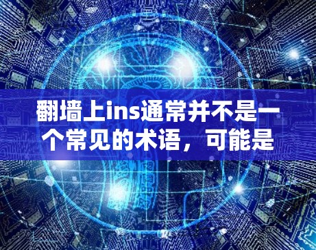 翻墙上ins通常并不是一个常见的术语，可能是你输入时有误或者描述不完全。请确认具体指的是什么软件或工具，我将为您推荐相关的解决方案。以下是一些常见的软件和工具，您可以根据具体需求选择