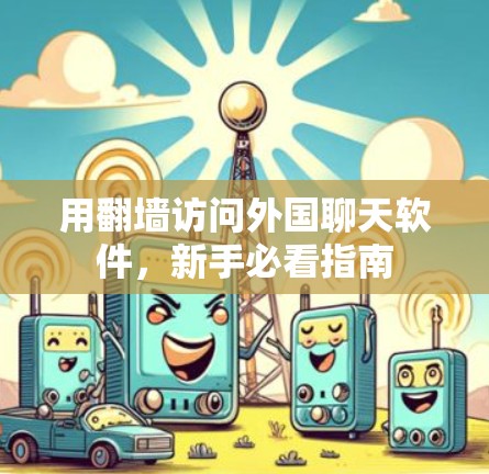 用翻墙访问外国聊天软件，新手必看指南
