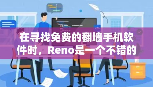 在寻找免费的翻墙手机软件时，Reno是一个不错的选择，因为它功能全面且免费。以下是详细的步骤指南
