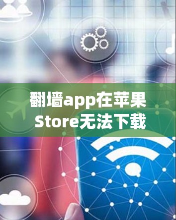 翻墙app在苹果 Store无法下载，可以通过以下步骤进行操作