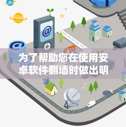 为了帮助您在使用安卓软件翻墙时做出明智的选择，以下是一些关键点和建议