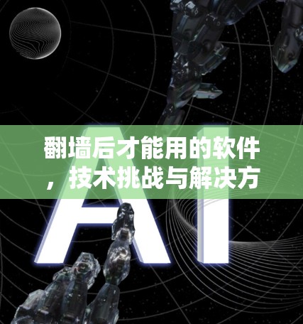 翻墙后才能用的软件，技术挑战与解决方案