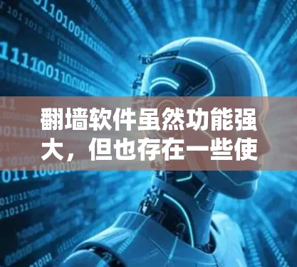 翻墙软件虽然功能强大，但也存在一些使用上的问题。以下是一些可能存在的问题及解决方案