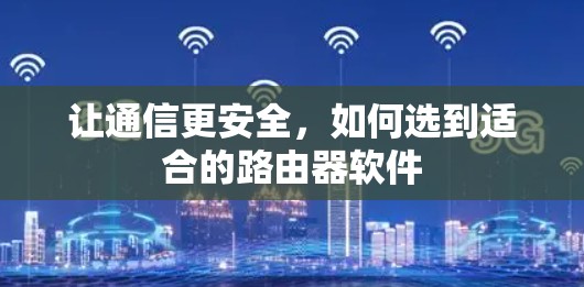 让通信更安全，如何选到适合的路由器软件