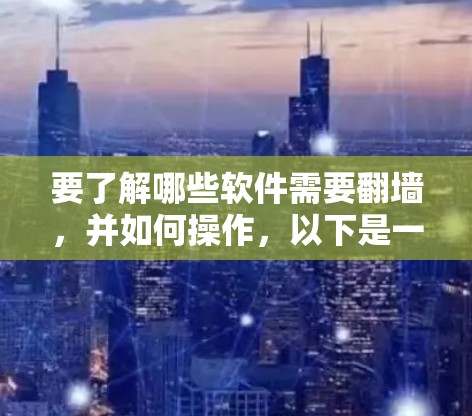 要了解哪些软件需要翻墙，并如何操作，以下是一些关键点和步骤
