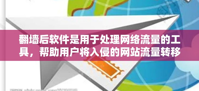 翻墙后软件是用于处理网络流量的工具，帮助用户将入侵的网站流量转移到安全的网站。以下是使用翻墙后软件的步骤和建议