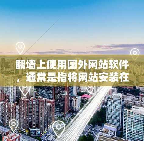 翻墙上使用国外网站软件，通常是指将网站安装在墙上，可能用于办公环境、户外活动等。以下是一些关键点和解决方案