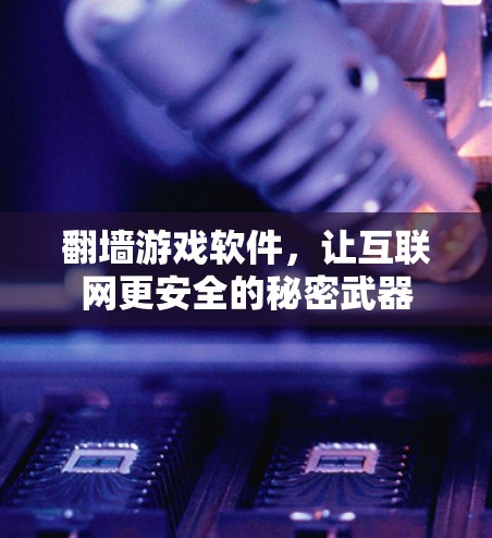 翻墙游戏软件，让互联网更安全的秘密武器