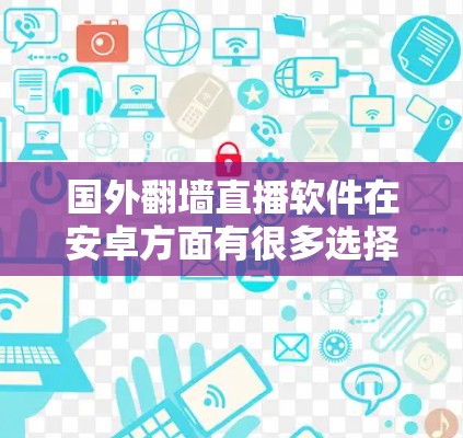 国外翻墙直播软件在安卓方面有很多选择，以下是几种常见的推荐
