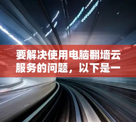 要解决使用电脑翻墙云服务的问题，以下是一些步骤和建议