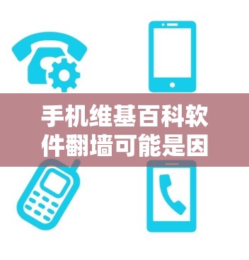 手机维基百科软件翻墙可能是因为多种原因导致的界面不正常显示。以下是解决这个问题的步骤