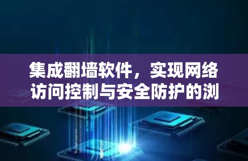 集成翻墙软件，实现网络访问控制与安全防护的浏览器解决方案