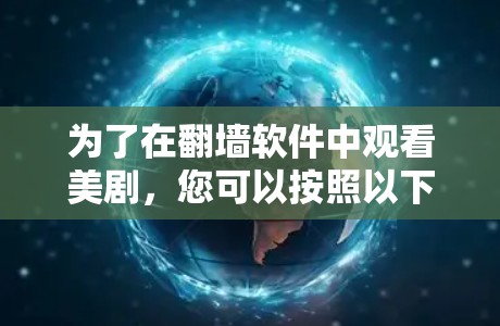 为了在翻墙软件中观看美剧，您可以按照以下步骤操作