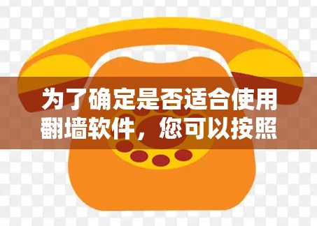 为了确定是否适合使用翻墙软件，您可以按照以下步骤进行评估和决策