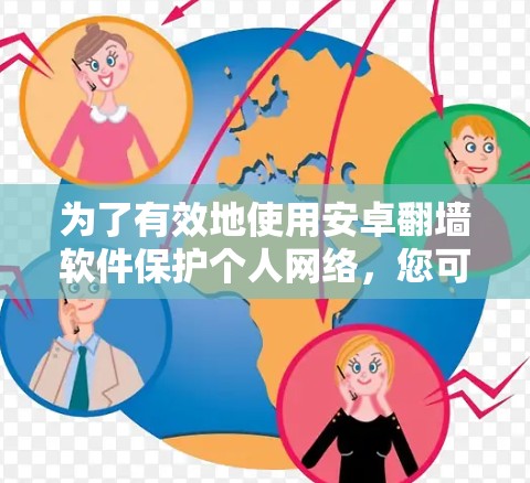 为了有效地使用安卓翻墙软件保护个人网络，您可以按照以下步骤进行