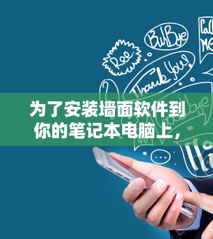 为了安装墙面软件到你的笔记本电脑上，以下是一些步骤和建议，帮助你顺利完成安装
