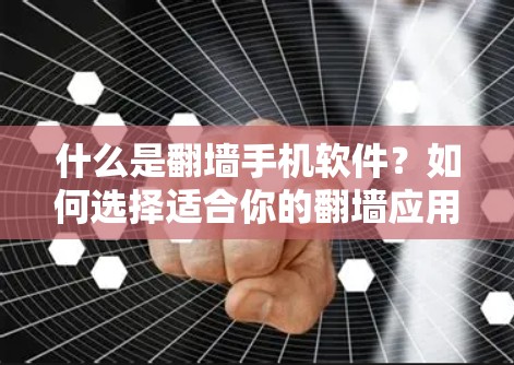 什么是翻墙手机软件？如何选择适合你的翻墙应用？