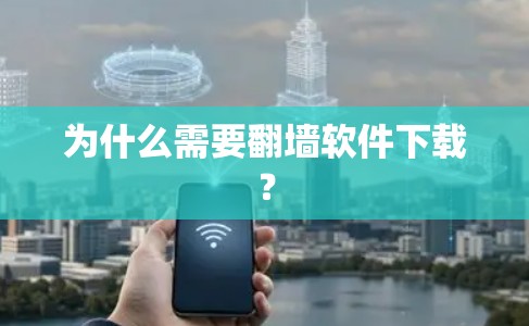 为什么需要翻墙软件下载？