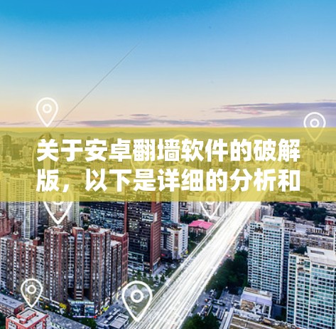 关于安卓翻墙软件的破解版，以下是详细的分析和总结