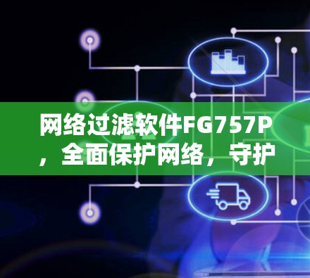 网络过滤软件FG757P,全面保护网络,守护您安全的互联网之旅 网络过滤软件FG757P,全面保护网络,守护您安全的互联网之旅