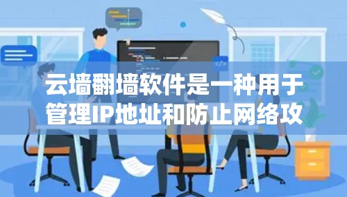 云墙翻墙软件是一种用于管理IP地址和防止网络攻击的自动化工具，与传统防火墙不同，通常通过配置自动处理访问和攻击。以下是一些详细步骤来使用云墙翻墙软件