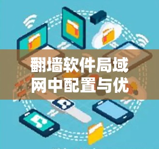 翻墙软件局域网中配置与优化的挑战与解决方案 翻墙软件局域网中配置与优化的挑战与解决方案
