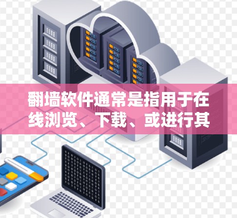 翻墙软件通常是指用于在线浏览、下载、或进行其他在线操作的工具。以下是一些常见的翻墙软件，以及它们的主要功能
