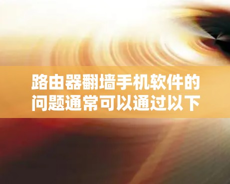 路由器翻墙手机软件的问题通常可以通过以下步骤排查和解决 路由器翻墙手机软件的问题通常可以通过以下步骤排查和解决