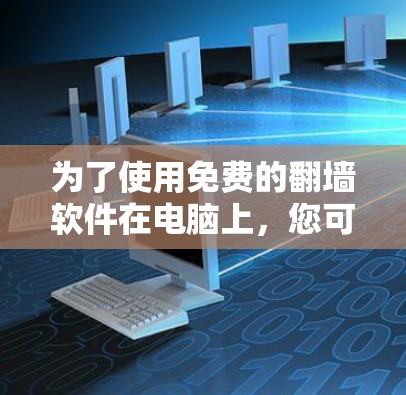 为了使用免费的翻墙软件在电脑上,您可以尝试以下步骤 为了使用免费的翻墙软件在电脑上,您可以尝试以下步骤