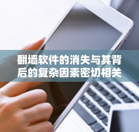 翻墙软件的消失与其背后的复杂因素密切相关,主要涉及以下几个方面 翻墙软件的消失与其背后的复杂因素密切相关,主要涉及以下几个方面