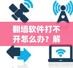 翻墙软件打不开怎么办？解决步骤全面解析